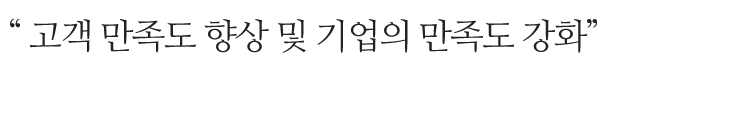 고객 만족도 향상 및 기업의 만족도 강화