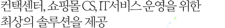 컨텍센터, 쇼핑몰 CS, IT서비스 운영을 위한 최상의 솔루션을 제공